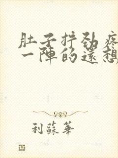 肚子拧劲疼一阵一阵的还想大便