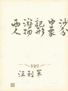 西游记中沙僧的人物形象分析