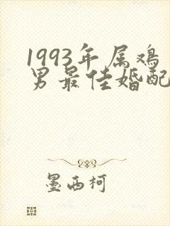 1993年属鸡男最佳婚配属相