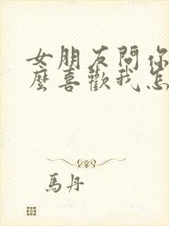 女朋友问你为什么喜欢我怎么回复