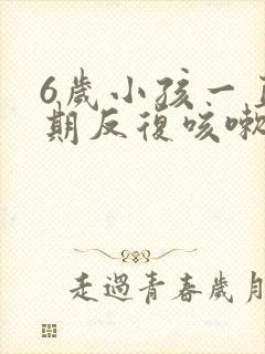 6岁小孩一直长期反复咳嗽严重治疗方法