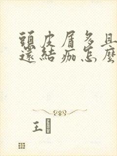 头皮屑多且大块还结痂怎么办