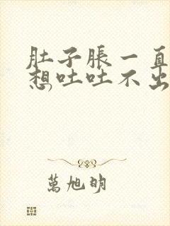 肚子胀一直打嗝想吐吐不出来