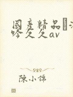 国产精品髙潮呻吟久久av