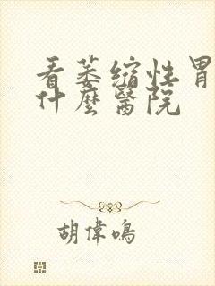 看萎缩性胃炎去什么医院