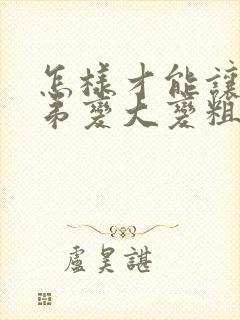 怎样才能让小弟弟变大变粗