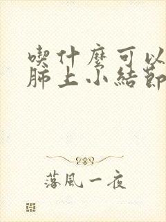 吃什么可以调理肺上小结节