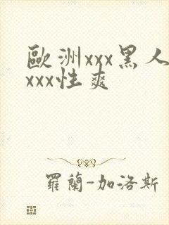 欧洲xxx黑人xxx性爽