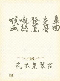 喉咙发炎鼻涕带血丝怎么回事封面