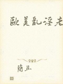 欧美乱淫老女人