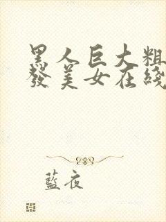 黑人巨大粗与金发美女在线看