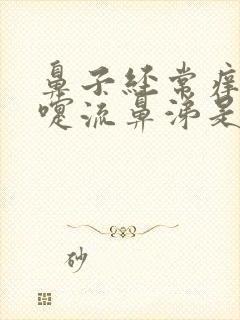 鼻子经常痒打喷嚏流鼻涕是怎么回事