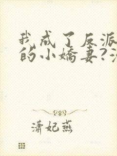 我成了反派大佬的小娇妻?漫画免费看