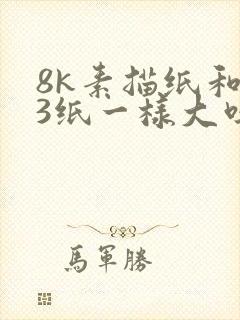 8k素描纸和a3纸一样大吗