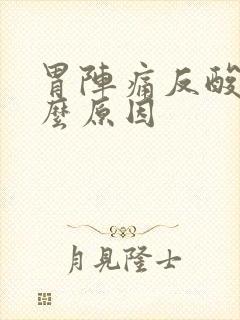 胃阵痛反酸水什么原因