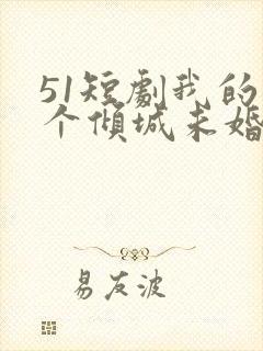 51短剧我的五个倾城未婚妻