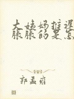 大姨妈推迟肚子胀胀的是怎么回事