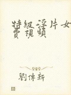 特级淫片女子免费视频