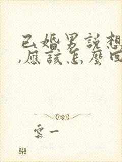 已婚男说想你了,应该怎么回复