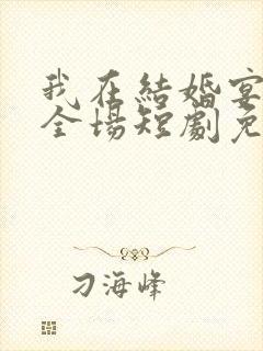 我在结婚宴惊艳全场短剧免费观看