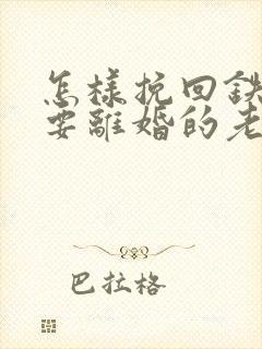 怎样挽回铁了心要离婚的老公