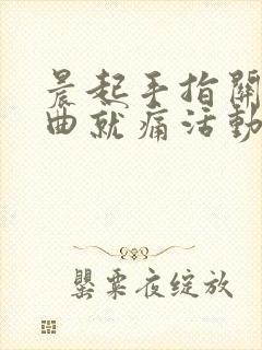 晨起手指关节弯曲就痛活动后就好封面