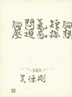 胸闷气短胸口有压迫感总想深呼吸做什么检查