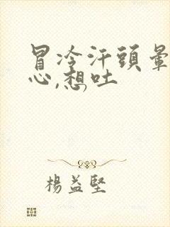 冒冷汗头晕,恶心,想吐