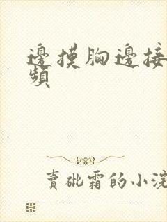 边摸胸边接吻视频