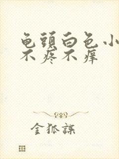 龟头白色小疙瘩不疼不痒