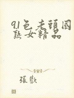 91色老头国产熟女精品