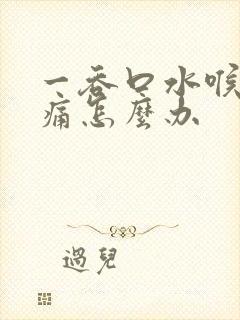 一吞口水喉咙就痛怎么办