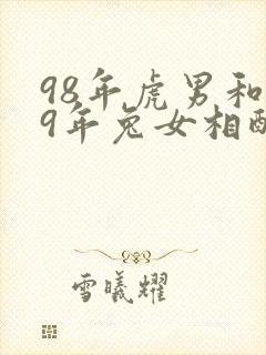 98年虎男和99年兔女相配婚姻如何