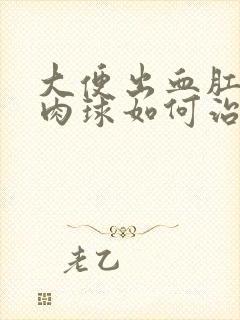 大便出血肛门有肉球如何治疗