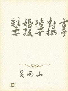 离婚后对方起诉要孩子抚养权