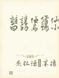 谁让他修仙的最白的乌鸦小说免费读