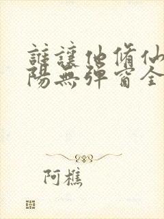 谁让他修仙的陆阳无弹窗全文免费阅读封面