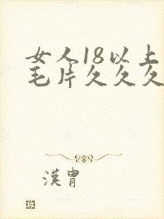 女人18以上看毛片久久久封面