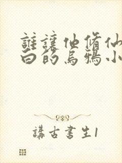 谁让他修仙的最白的乌鸦小说免费