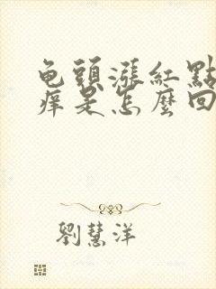 龟头涨红点点又痒是怎么回事