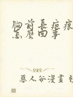 胸前长疤痕疙瘩怎么回事