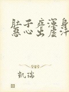 肚子疼浑身无力恶心出虚汗还拉稀