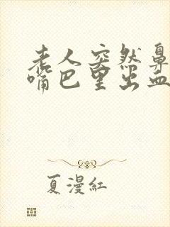 老人突然鼻子和嘴巴里出血怎么回事