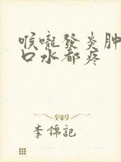 喉咙发炎肿痛吞口水都疼