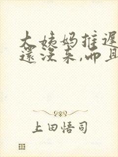 大姨妈推迟六天还没来,而且还小腹痛