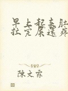 早上起来肚子疼拉完屎还疼怎么办