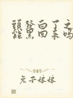 头发白了之后还能黑回来吗