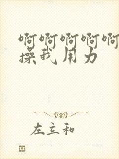 啊啊啊啊啊啊啊操我用力