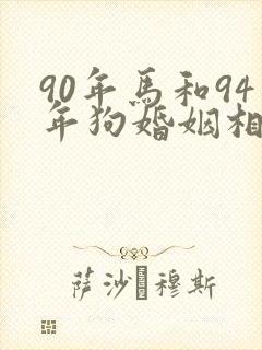 90年马和94年狗婚姻相配吗