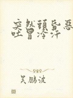 突然头昏恶心想吐冒冷汗